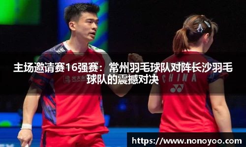 主场邀请赛16强赛:常州羽毛球队对阵长沙羽毛球队的震撼对决