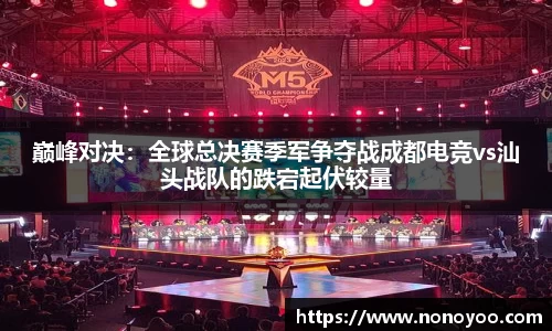 巅峰对决：全球总决赛季军争夺战成都电竞vs汕头战队的跌宕起伏较量