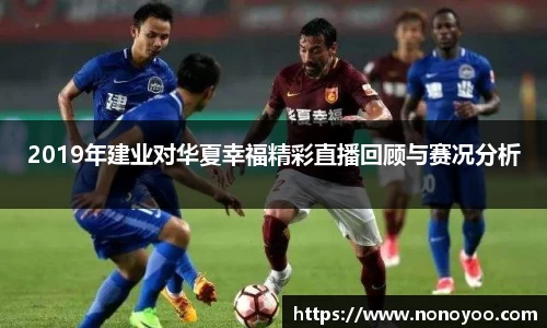 2019年建业对华夏幸福精彩直播回顾与赛况分析