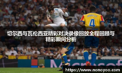 切尔西与瓦伦西亚精彩对决录像回放全程回顾与精彩瞬间分析